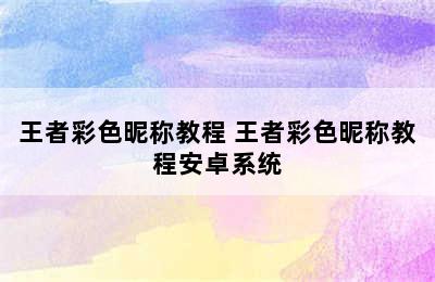 王者彩色昵称教程 王者彩色昵称教程安卓系统